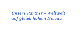 Unsere Partner - Weltweit auf gleich hohem Niveau